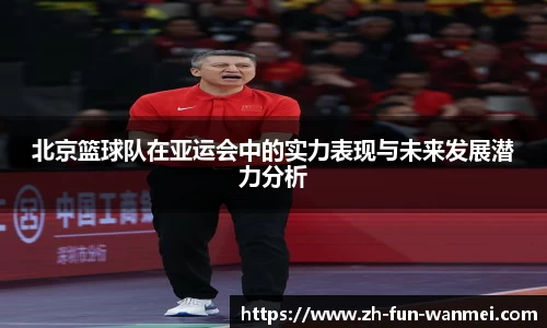 北京篮球队在亚运会中的实力表现与未来发展潜力分析