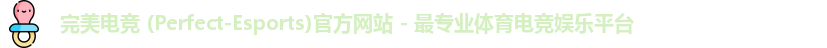 完美电竞 (Perfect-Esports)官方网站 - 最专业体育电竞娱乐平台